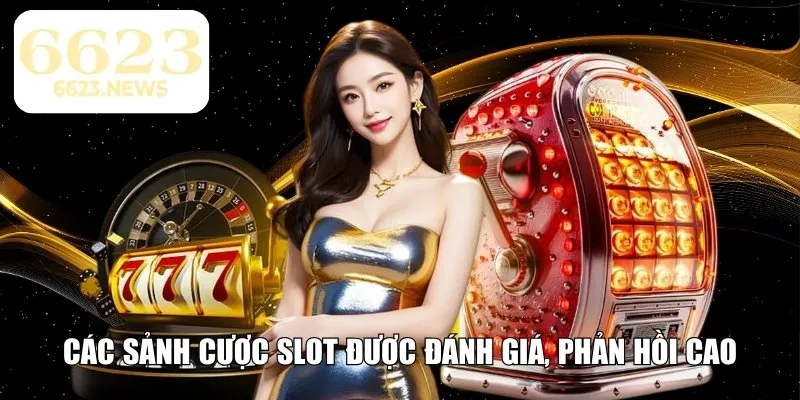 Các sảnh cược slot được đánh giá, phản hồi cao